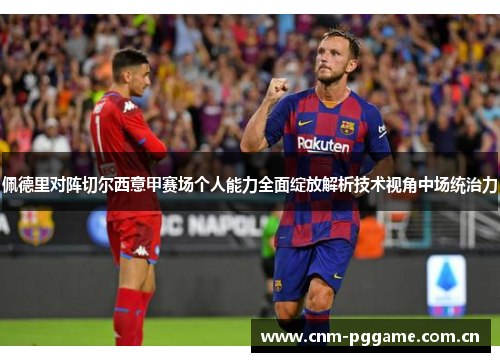佩德里对阵切尔西意甲赛场个人能力全面绽放解析技术视角中场统治力