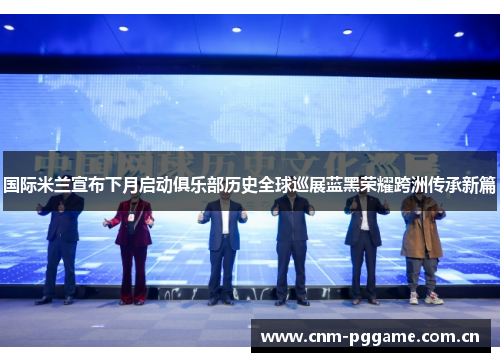 国际米兰宣布下月启动俱乐部历史全球巡展蓝黑荣耀跨洲传承新篇 国际米兰宣布下月启动俱乐部历史全球巡展蓝黑荣耀跨洲传承新篇